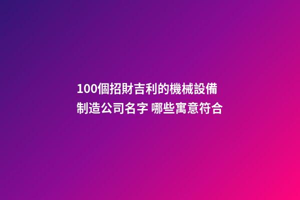 100個招財吉利的機械設備制造公司名字 哪些寓意符合-第1張-公司起名-玄機派
